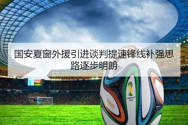 国安夏窗外援引进谈判提速锋线补强思路逐步明朗