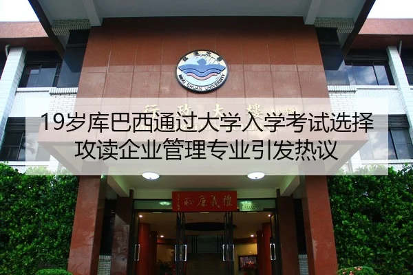 19岁库巴西通过大学入学考试选择攻读企业管理专业引发热议